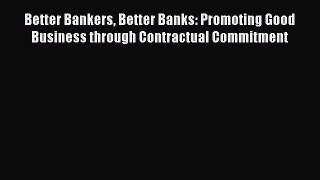 Download Better Bankers Better Banks: Promoting Good Business through Contractual Commitment