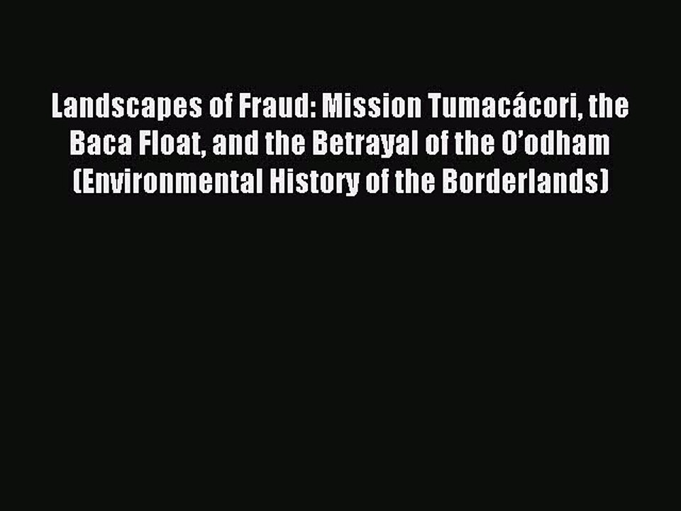 Read Book Landscapes of Fraud: Mission TumacÃ¡cori the Baca Float and the Betrayal of the Oâ€™odham
