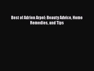 [PDF] Best of Adrien Arpel: Beauty Advice Home Remedies and Tips [Download] Online