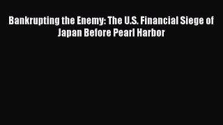 PDF Bankrupting the Enemy: The U.S. Financial Siege of Japan Before Pearl Harbor Free Books
