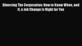Read Divorcing The Corporation: How to Know When and If a Job Change Is Right for You# Ebook