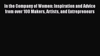 [PDF] In the Company of Women: Inspiration and Advice from over 100 Makers Artists and Entrepreneurs