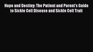 Download Hope and Destiny: The Patient and Parent's Guide to Sickle Cell Disease and Sickle