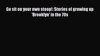 [PDF] Go sit on your own stoop!: Stories of growing up 'Brooklyn' in the 70s [Download] Full
