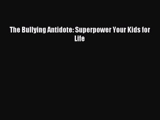 READ book  The Bullying Antidote: Superpower Your Kids for Life#  Full Free
