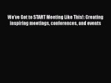 READbook We've Got to START Meeting Like This!: Creating inspiring meetings conferences and