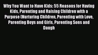 Read Why You Want to Have Kids: 55 Reasons for Having Kids Parenting and Raising Children with