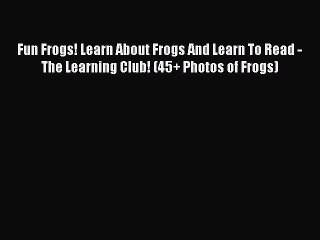 Read Books Fun Frogs! Learn About Frogs And Learn To Read - The Learning Club! (45+ Photos