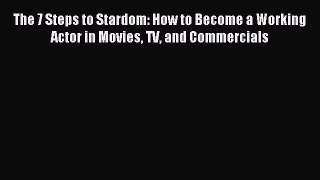 Read The 7 Steps to Stardom: How to Become a Working Actor in Movies TV and Commercials E-Book