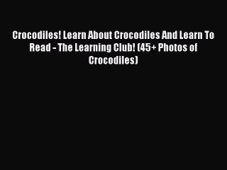 Read Books Crocodiles! Learn About Crocodiles And Learn To Read - The Learning Club! (45+ Photos