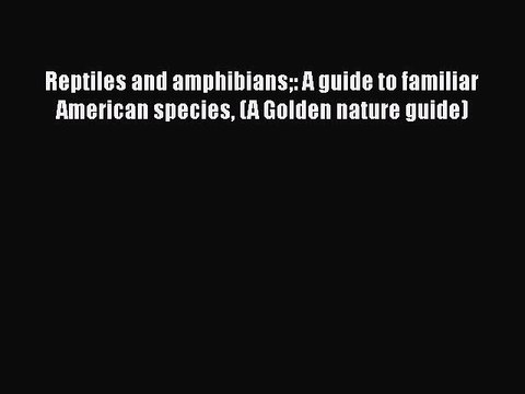 Read Books Reptiles and amphibians: A guide to familiar American species (A Golden nature guide)