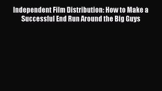 Read Independent Film Distribution: How to Make a Successful End Run Around the Big Guys Ebook