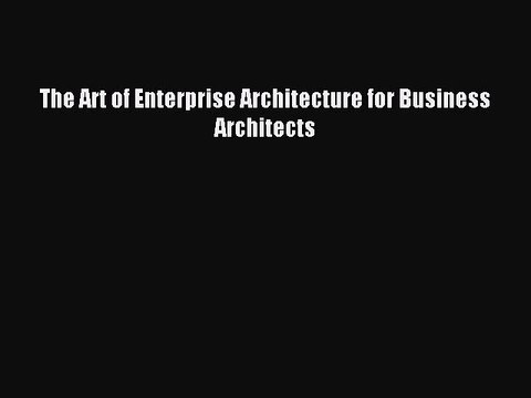 Download The Art of Enterprise Architecture for Business Architects Ebook Free