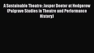 Read A Sustainable Theatre: Jasper Deeter at Hedgerow (Palgrave Studies in Theatre and Performance