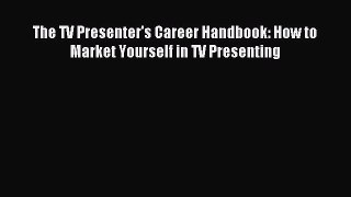 Read The TV Presenter's Career Handbook: How to Market Yourself in TV Presenting PDF Online