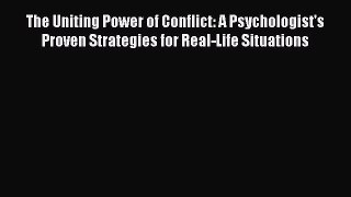 Read The Uniting Power of Conflict: A Psychologist's Proven Strategies for Real-Life Situations
