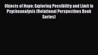 Read Objects of Hope: Exploring Possibility and Limit in Psychoanalysis (Relational Perspectives