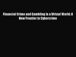 Read Financial Crime and Gambling in a Virtual World: A New Frontier in Cybercrime Ebook Free