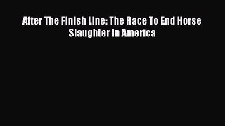 Read Books After The Finish Line: The Race To End Horse Slaughter In America Ebook PDF