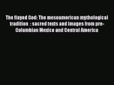 Read Book The flayed God: The mesoamerican mythological tradition  : sacred texts and images