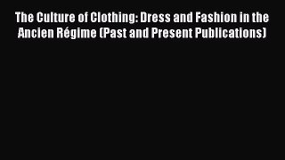 Read Book The Culture of Clothing: Dress and Fashion in the Ancien RÃ©gime (Past and Present