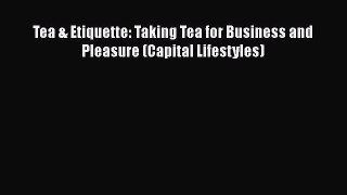 Read Book Tea & Etiquette: Taking Tea for Business and Pleasure (Capital Lifestyles) ebook