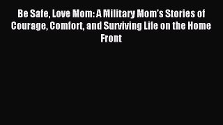 Download Be Safe Love Mom: A Military Mom's Stories of Courage Comfort and Surviving Life on