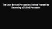 EBOOK ONLINE The Little Book of Persuasion: Defend Yourself by Becoming a Skilled Persuader