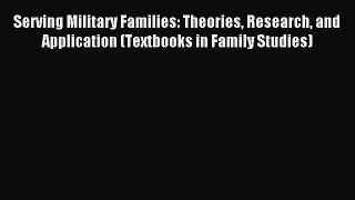 Read Serving Military Families: Theories Research and Application (Textbooks in Family Studies)