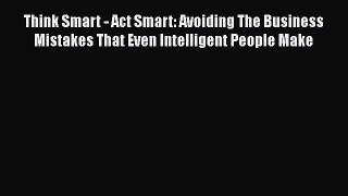 FREEPDF Think Smart - Act Smart: Avoiding The Business Mistakes That Even Intelligent People