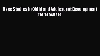 Read Case Studies in Child and Adolescent Development for Teachers PDF Online