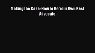 FREE DOWNLOAD Making the Case: How to Be Your Own Best Advocate READ  ONLINE