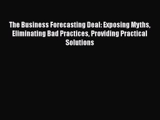 FREEPDF The Business Forecasting Deal: Exposing Myths Eliminating Bad Practices Providing Practical