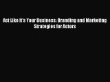 Read Act Like It's Your Business: Branding and Marketing Strategies for Actors E-Book Download