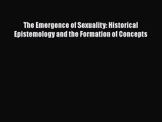 Read Book The Emergence of Sexuality: Historical Epistemology and the Formation of Concepts