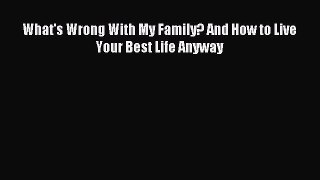Read What's Wrong With My Family? And How to Live  Your Best Life Anyway Ebook Free