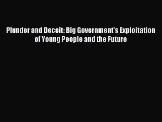 [Download] Plunder and Deceit: Big Government's Exploitation of Young People and the Future