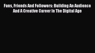 Read Fans Friends And Followers: Building An Audience And A Creative Career In The Digital
