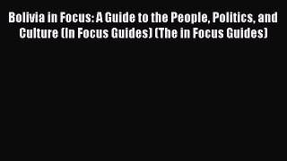 Read Book Bolivia in Focus: A Guide to the People Politics and Culture (In Focus Guides) (The