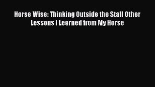 Read Books Horse Wise: Thinking Outside the Stall Other Lessons I Learned from My Horse E-Book