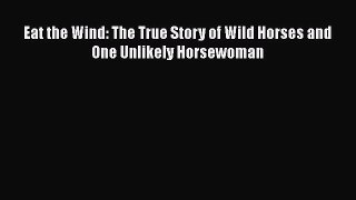 Download Books Eat the Wind: The True Story of Wild Horses and One Unlikely Horsewoman E-Book