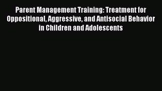 Read Parent Management Training: Treatment for Oppositional Aggressive and Antisocial Behavior