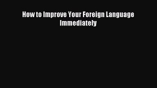 Read Book How to Improve Your Foreign Language Immediately E-Book Free