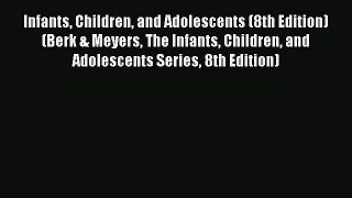 Read Infants Children and Adolescents (8th Edition) (Berk & Meyers The Infants Children and