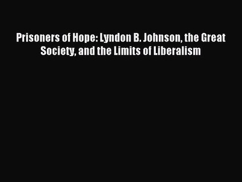 [Download] Prisoners of Hope: Lyndon B. Johnson the Great Society and the Limits of Liberalism