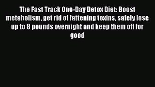 Read The Fast Track One-Day Detox Diet: Boost metabolism get rid of fattening toxins safely