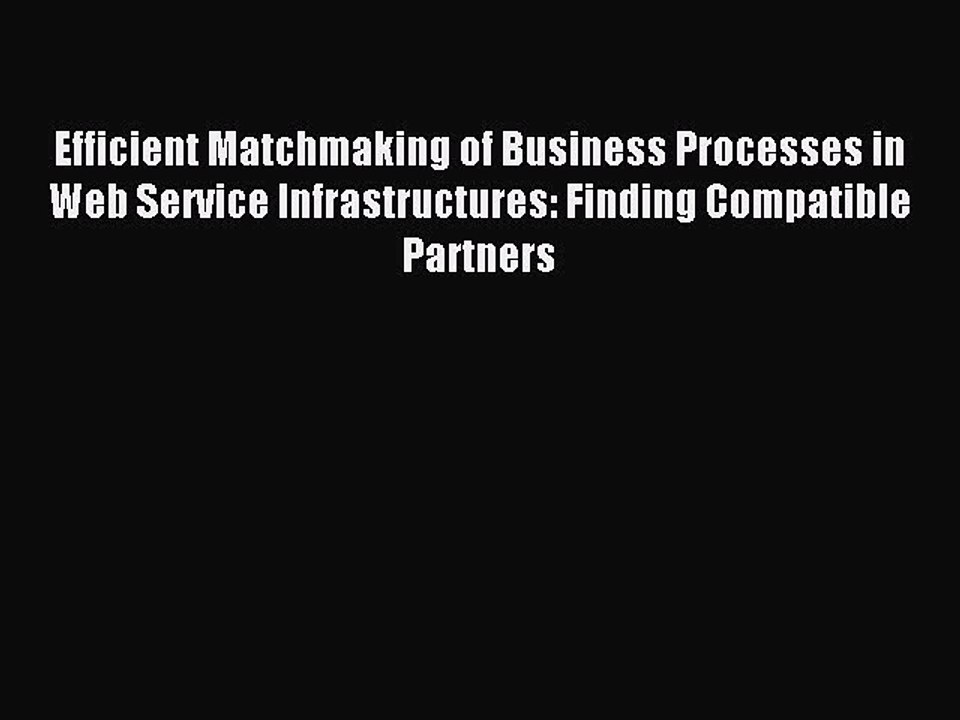 Read Efficient Matchmaking of Business Processes in Web Service Infrastructures: Finding Compatible