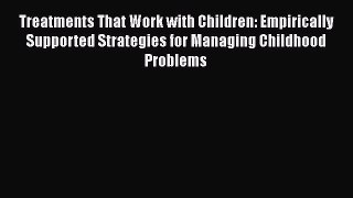 Read Treatments that Work with Children: Empirically Supported Strategies for Managing Childhood