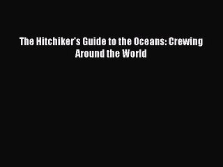 [PDF] The Hitchiker's Guide to the Oceans: Crewing Around the World [Download] Full Ebook