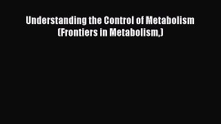 Read Understanding the Control of Metabolism (Frontiers in Metabolism) PDF Free